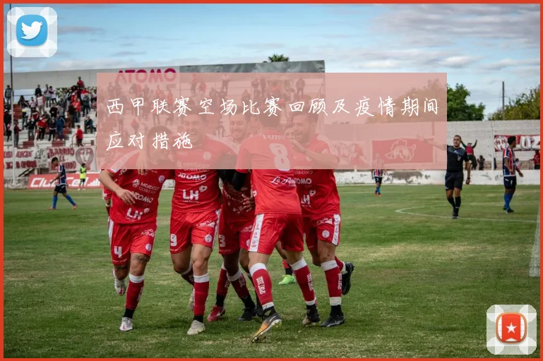 西甲联赛空场比赛回顾及疫情期间应对措施