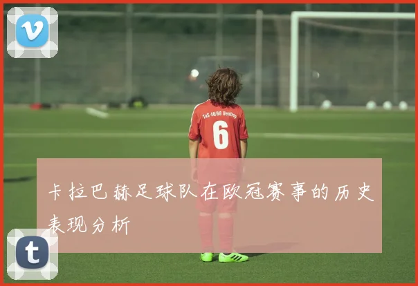 卡拉巴赫足球队在欧冠赛事的历史表现分析