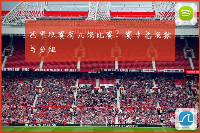 西甲联赛有几场比赛？赛季总场数与分组