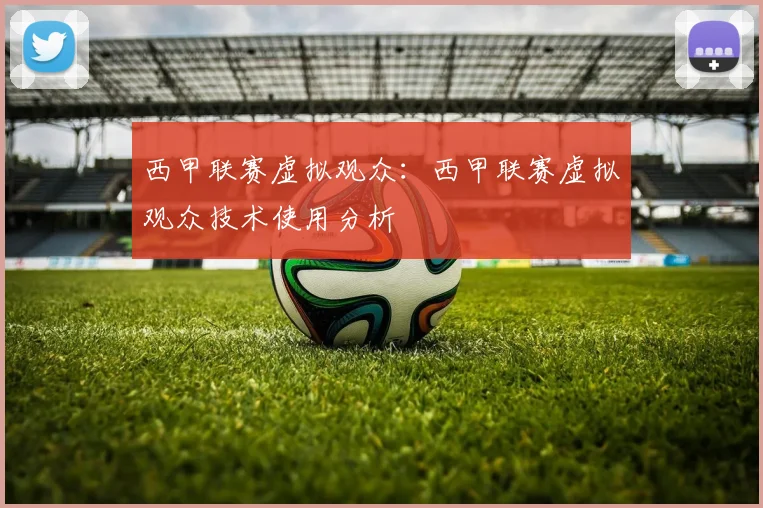 西甲联赛虚拟观众：西甲联赛虚拟观众技术使用分析