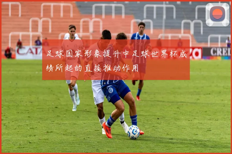 足球国家形象提升中足球世界杯成绩所起的直接推动作用