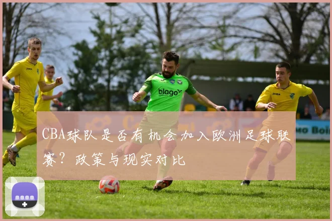 CBA球队是否有机会加入欧洲足球联赛？政策与现实对比