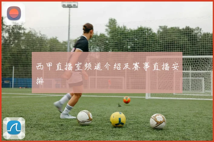 西甲直播室频道介绍及赛事直播安排